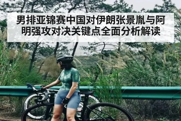 男排亚锦赛中国对伊朗张景胤与阿明强攻对决关键点全面分析解读